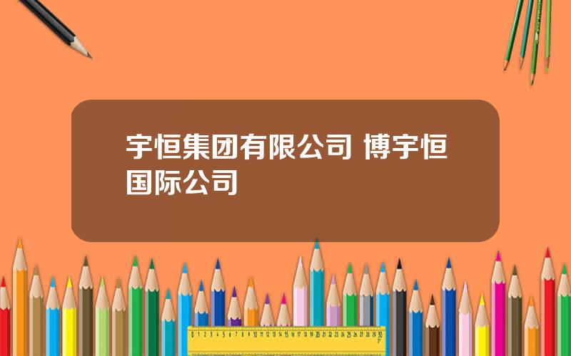 宇恒集团有限公司 博宇恒国际公司